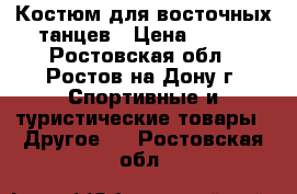 Костюм для восточных танцев › Цена ­ 900 - Ростовская обл., Ростов-на-Дону г. Спортивные и туристические товары » Другое   . Ростовская обл.